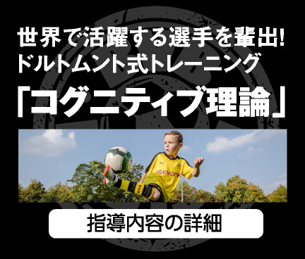 世界で活躍する選手を輩出!ドルトムント式トレーニング「コグニティブ理論」 指導内容の詳細