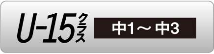 U-15クラス(中1~中3)